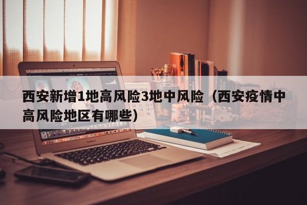 西安新增1地高风险3地中风险（西安疫情中高风险地区有哪些）