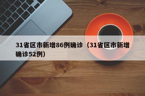31省区市新增86例确诊（31省区市新增确诊52例）
