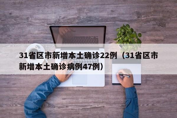 31省区市新增本土确诊22例（31省区市新增本土确诊病例47例）