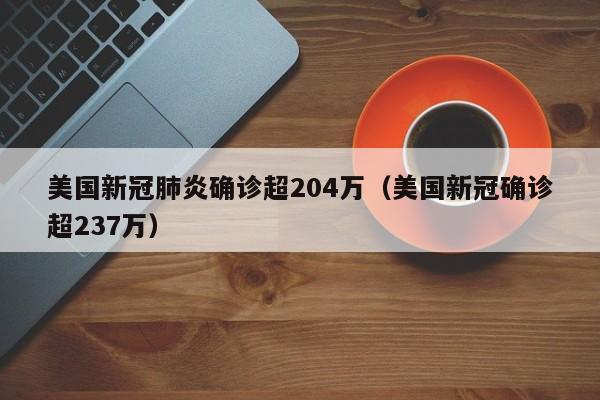 美国新冠肺炎确诊超204万（美国新冠确诊超237万）