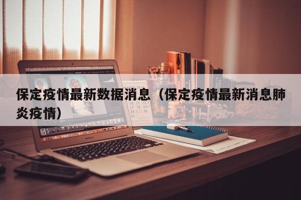 保定疫情最新数据消息（保定疫情最新消息肺炎疫情）
