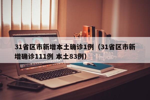 31省区市新增本土确诊1例（31省区市新增确诊111例 本土83例）