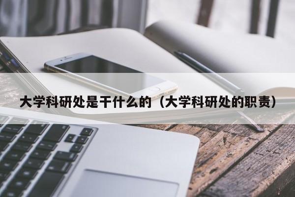 大学科研处是干什么的（大学科研处的职责）