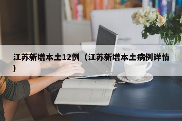 江苏新增本土12例（江苏新增本土病例详情）