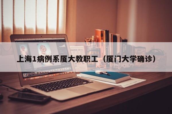 上海1病例系厦大教职工（厦门大学确诊）
