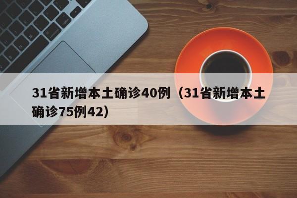 31省新增本土确诊40例（31省新增本土确诊75例42）