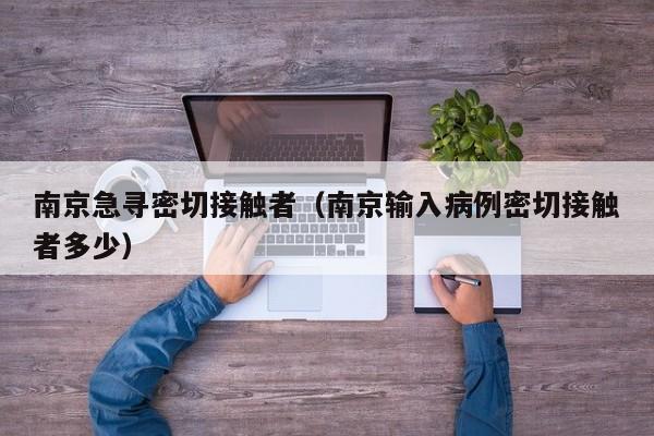 南京急寻密切接触者（南京输入病例密切接触者多少）