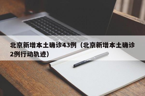 北京新增本土确诊43例（北京新增本土确诊2例行动轨迹）