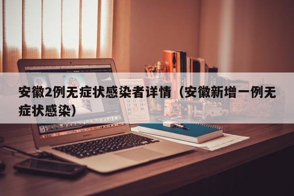安徽2例无症状感染者详情（安徽新增一例无症状感染）