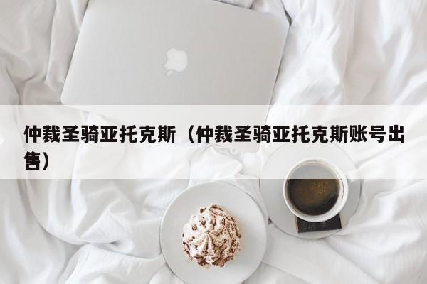 仲裁圣骑亚托克斯（仲裁圣骑亚托克斯账号出售）