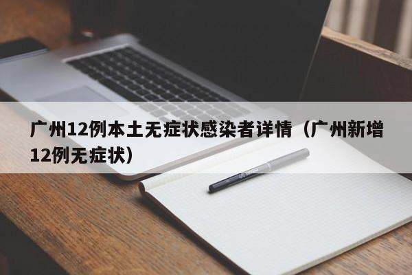 广州12例本土无症状感染者详情（广州新增12例无症状）