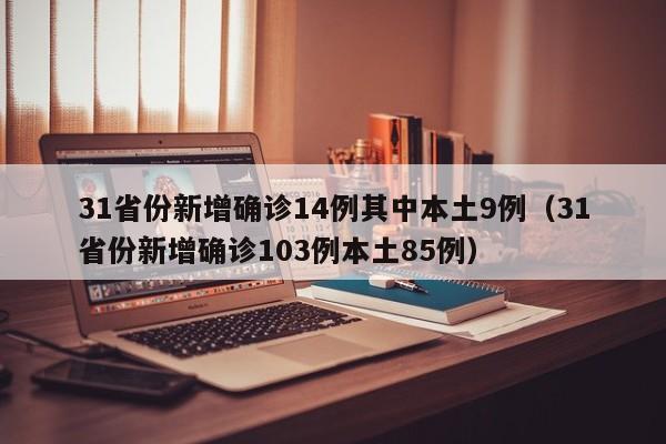 31省份新增确诊14例其中本土9例（31省份新增确诊103例本土85例）