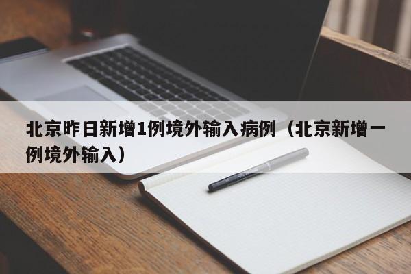 北京昨日新增1例境外输入病例（北京新增一例境外输入）