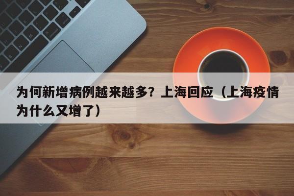 为何新增病例越来越多？上海回应（上海疫情为什么又增了）