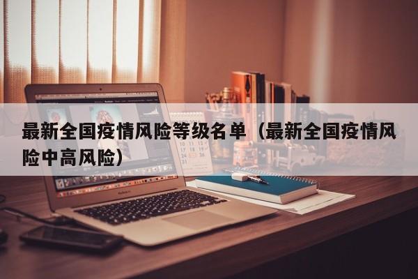 最新全国疫情风险等级名单（最新全国疫情风险中高风险）