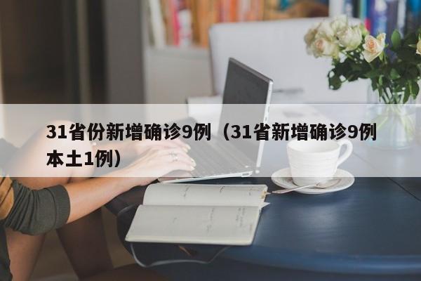 31省份新增确诊9例（31省新增确诊9例本土1例）