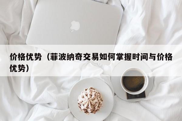 价格优势（菲波纳奇交易如何掌握时间与价格优势）