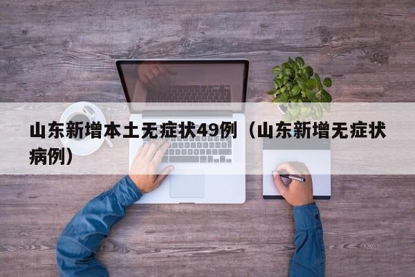 山东新增本土无症状49例（山东新增无症状病例）