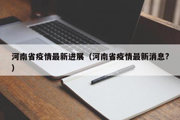 河南省疫情最新进展（河南省疫情最新消息?）