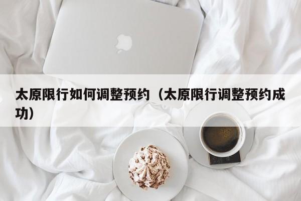 太原限行如何调整预约（太原限行调整预约成功）