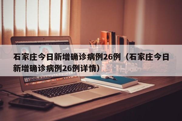 石家庄今日新增确诊病例26例（石家庄今日新增确诊病例26例详情）