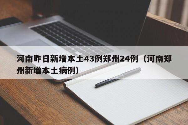 河南昨日新增本土43例郑州24例（河南郑州新增本土病例）