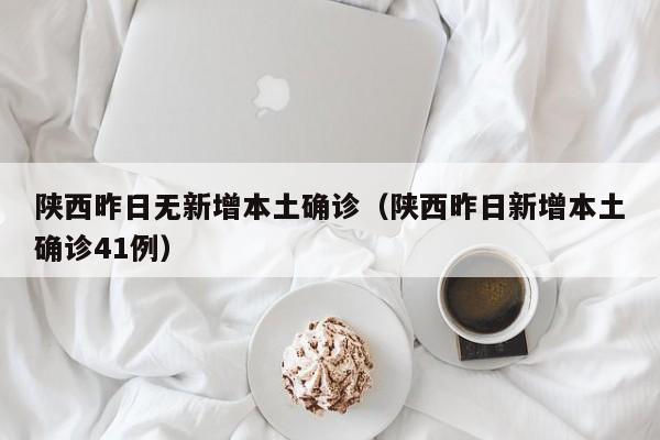 陕西昨日无新增本土确诊（陕西昨日新增本土确诊41例）
