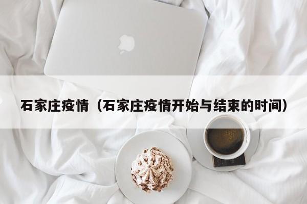 石家庄疫情（石家庄疫情开始与结束的时间）
