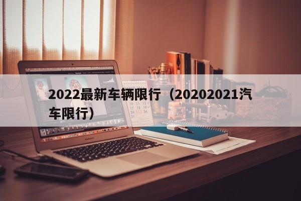 2022最新车辆限行（20202021汽车限行）