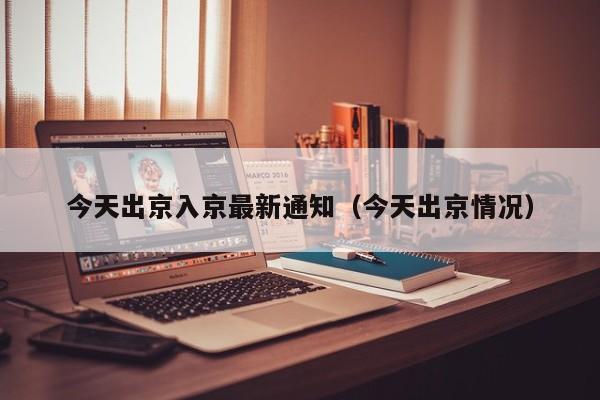 今天出京入京最新通知（今天出京情况）