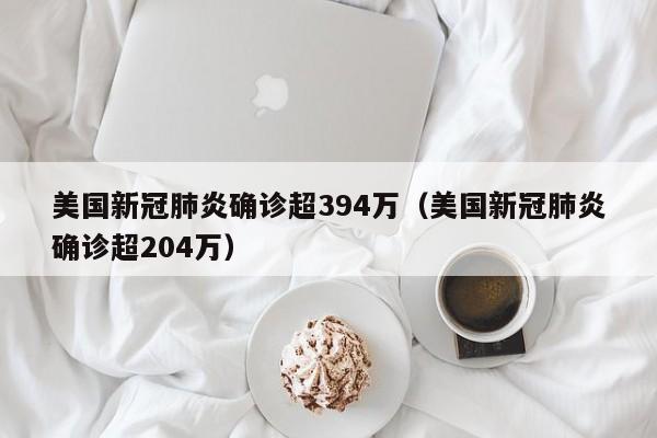 美国新冠肺炎确诊超394万（美国新冠肺炎确诊超204万）