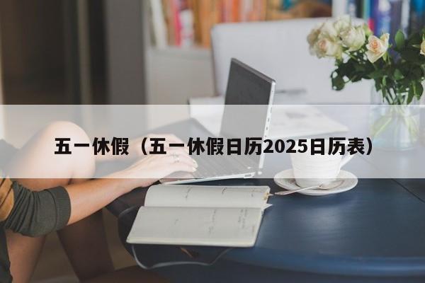 五一休假（五一休假日历2025日历表）