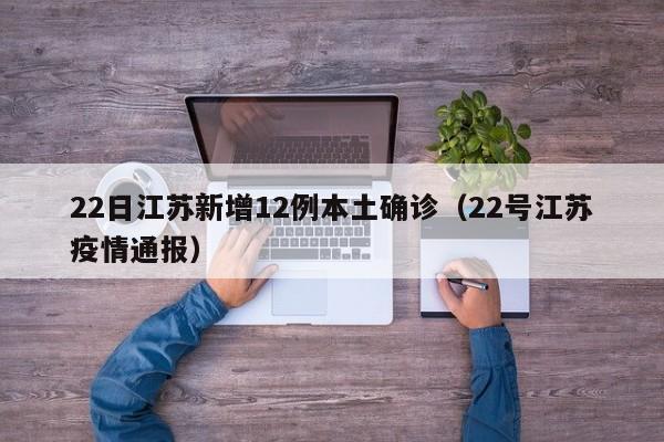 22日江苏新增12例本土确诊（22号江苏疫情通报）