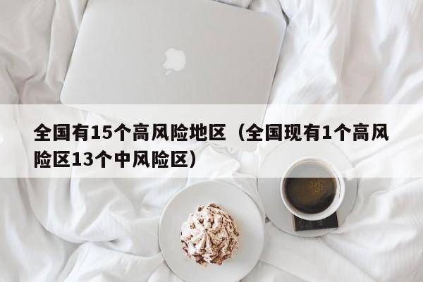 全国有15个高风险地区（全国现有1个高风险区13个中风险区）