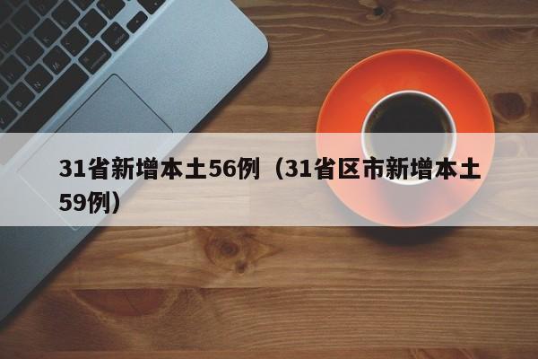 31省新增本土56例（31省区市新增本土59例）