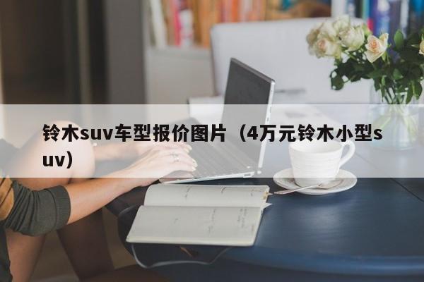 铃木suv车型报价图片（4万元铃木小型suv）