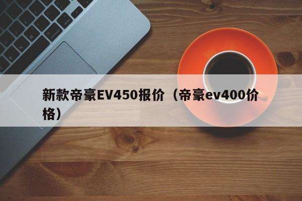 新款帝豪EV450报价（帝豪ev400价格）