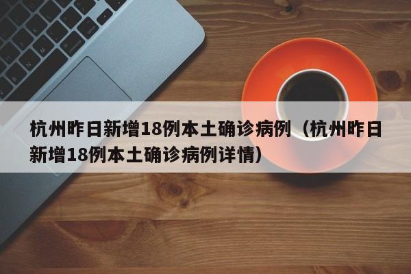 杭州昨日新增18例本土确诊病例（杭州昨日新增18例本土确诊病例详情）