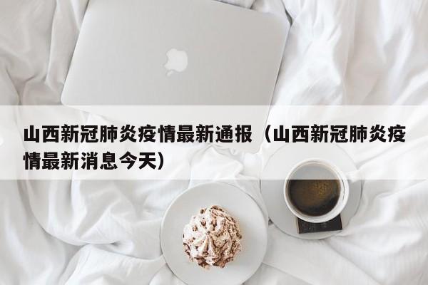 山西新冠肺炎疫情最新通报（山西新冠肺炎疫情最新消息今天）