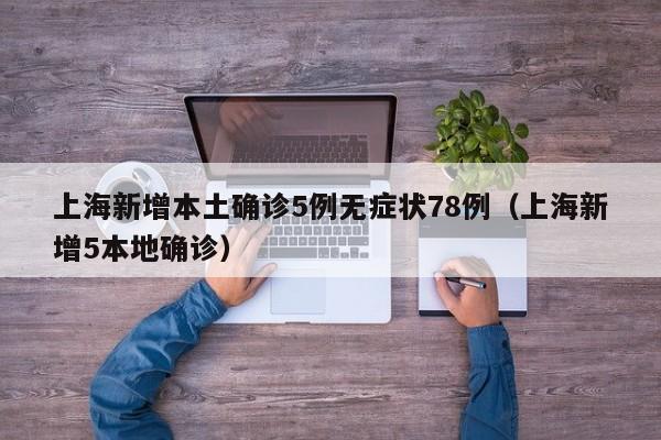 上海新增本土确诊5例无症状78例（上海新增5本地确诊）