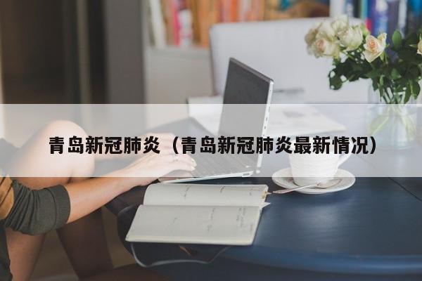 青岛新冠肺炎（青岛新冠肺炎最新情况）