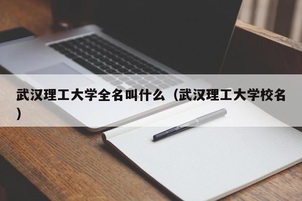 武汉理工大学全名叫什么（武汉理工大学校名）