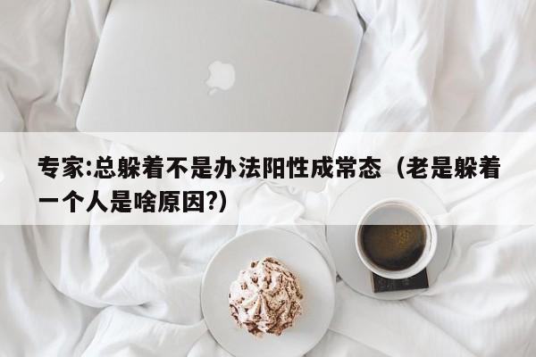 专家:总躲着不是办法阳性成常态（老是躲着一个人是啥原因?）