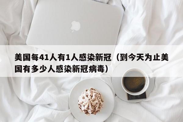 美国每41人有1人感染新冠（到今天为止美国有多少人感染新冠病毒）