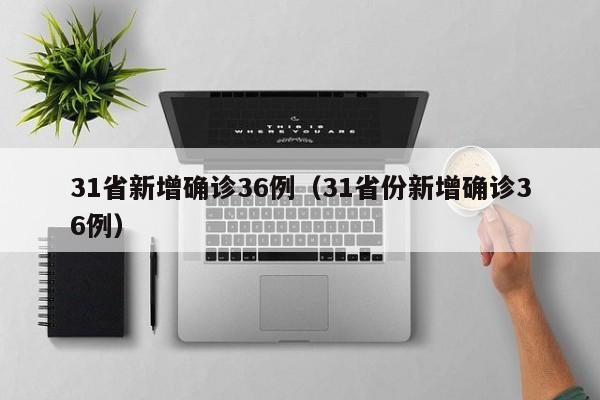 31省新增确诊36例（31省份新增确诊36例）