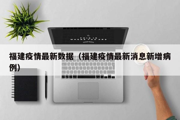 福建疫情最新数据（福建疫情最新消息新增病例）