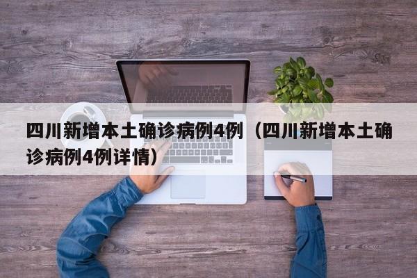 四川新增本土确诊病例4例（四川新增本土确诊病例4例详情）