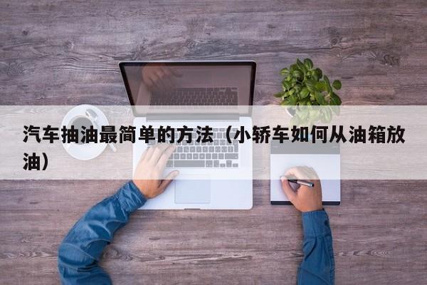 汽车抽油最简单的方法（小轿车如何从油箱放油）