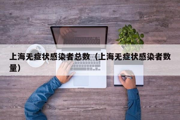 上海无症状感染者总数（上海无症状感染者数量）