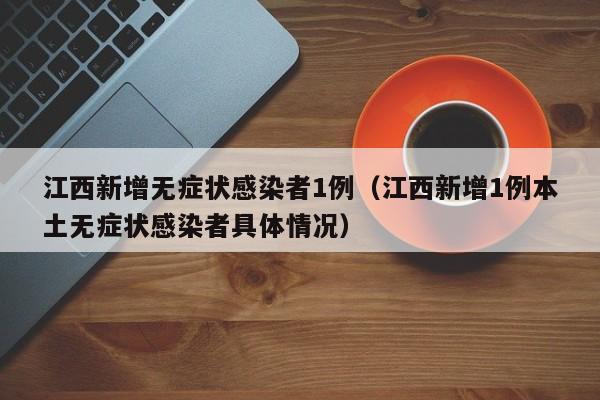 江西新增无症状感染者1例（江西新增1例本土无症状感染者具体情况）